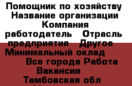 Помощник по хозяйству › Название организации ­ Компания-работодатель › Отрасль предприятия ­ Другое › Минимальный оклад ­ 30 000 - Все города Работа » Вакансии   . Тамбовская обл.,Моршанск г.